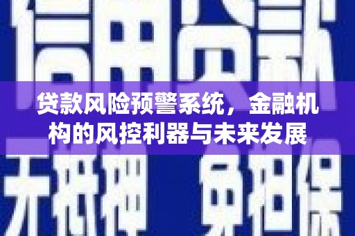 增城贷款风险预警系统，金融机构的风控利器与未来发展