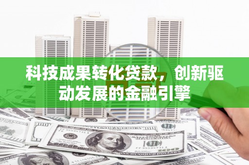 增城科技成果转化贷款，创新驱动发展的金融引擎