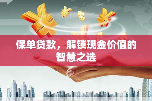 增城保单贷款，解锁现金价值的智慧之选