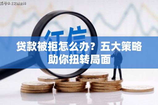 增城贷款被拒怎么办？五大策略助你扭转局面
