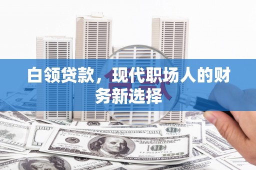 增城白领贷款，现代职场人的财务新选择
