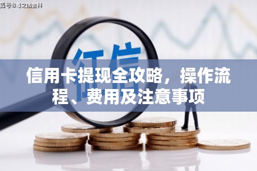 增城信用卡提现全攻略，操作流程、费用及注意事项