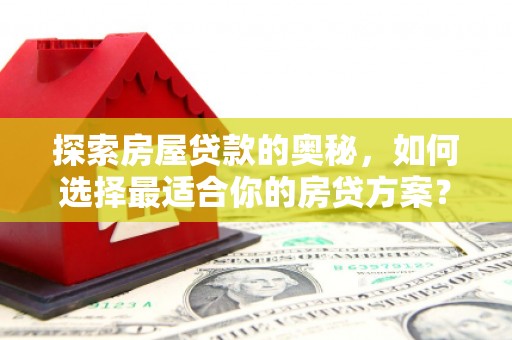 增城探索房屋贷款的奥秘，如何选择最适合你的房贷方案？
