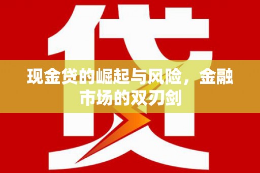 增城现金贷的崛起与风险，金融市场的双刃剑