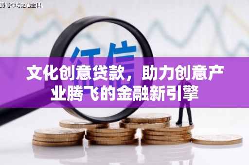 增城文化创意贷款，助力创意产业腾飞的金融新引擎