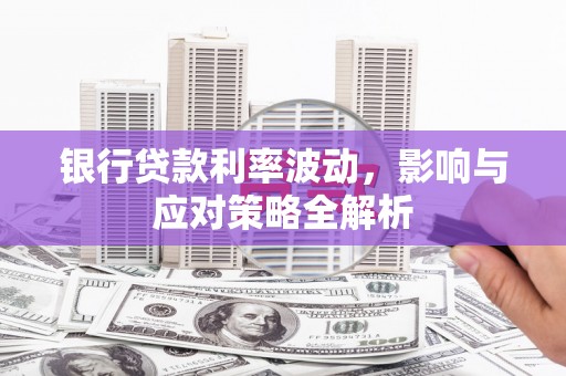 增城银行贷款利率波动，影响与应对策略全解析