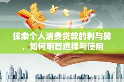 增城探索个人消费贷款的利与弊，如何明智选择与使用