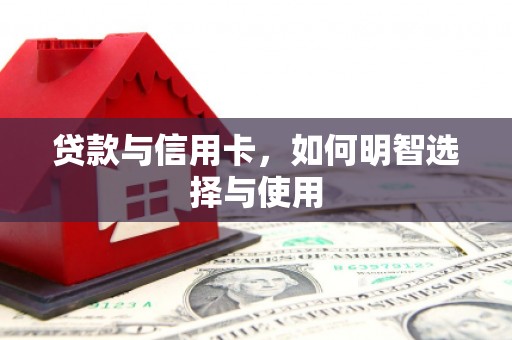 增城贷款与信用卡，如何明智选择与使用