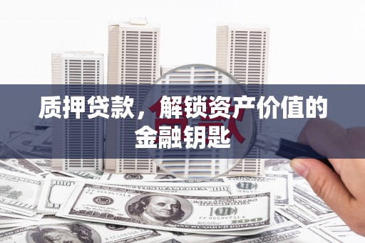 增城质押贷款，解锁资产价值的金融钥匙