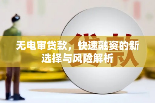 增城无电审贷款，快速融资的新选择与风险解析