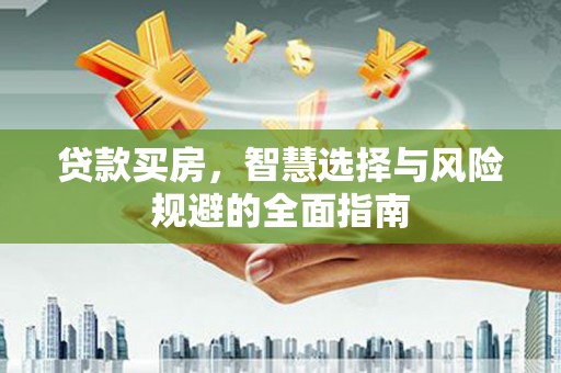增城贷款买房，智慧选择与风险规避的全面指南