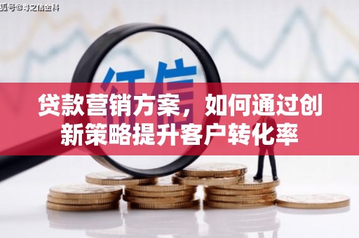 增城贷款营销方案，如何通过创新策略提升客户转化率