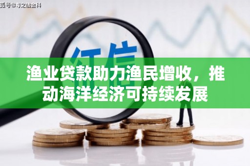 增城渔业贷款助力渔民增收，推动海洋经济可持续发展