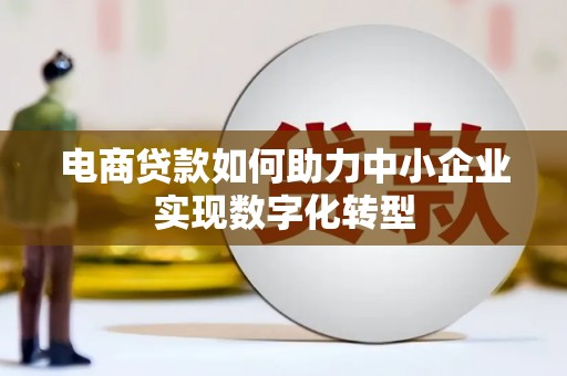 增城电商贷款如何助力中小企业实现数字化转型