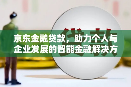 增城京东金融贷款，助力个人与企业发展的智能金融解决方案