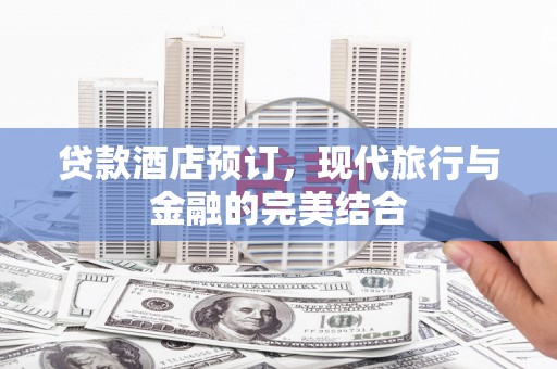 增城贷款酒店预订，现代旅行与金融的完美结合