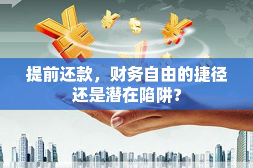 增城提前还款，财务自由的捷径还是潜在陷阱？