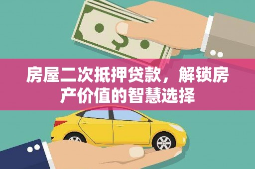 增城房屋二次抵押贷款，解锁房产价值的智慧选择