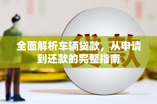 增城全面解析车辆贷款，从申请到还款的完整指南
