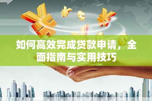增城如何高效完成贷款申请，全面指南与实用技巧