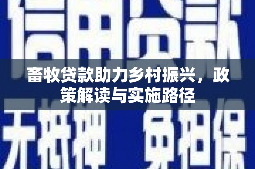 增城畜牧贷款助力乡村振兴，政策解读与实施路径