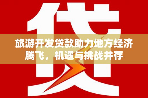 增城旅游开发贷款助力地方经济腾飞，机遇与挑战并存