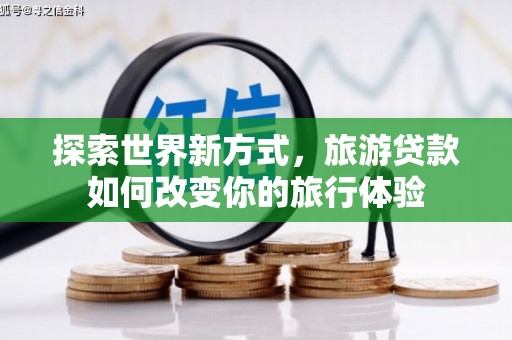 增城探索世界新方式，旅游贷款如何改变你的旅行体验
