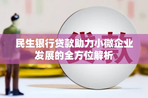 增城民生银行贷款助力小微企业发展的全方位解析