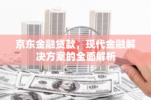 增城京东金融贷款，现代金融解决方案的全面解析