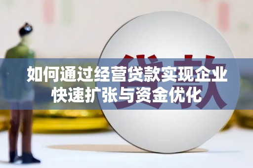增城如何通过经营贷款实现企业快速扩张与资金优化