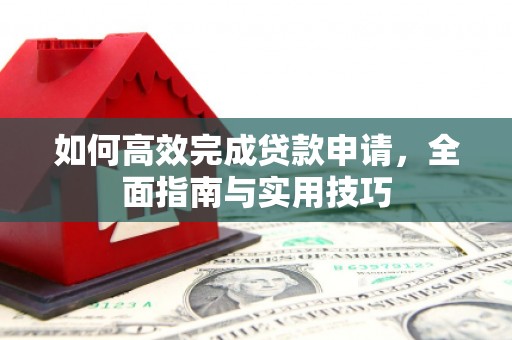 增城如何高效完成贷款申请，全面指南与实用技巧