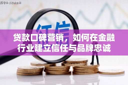 增城贷款口碑营销，如何在金融行业建立信任与品牌忠诚