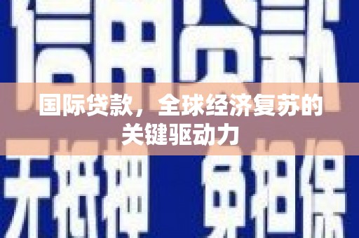 增城国际贷款，全球经济复苏的关键驱动力