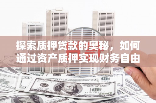 增城探索质押贷款的奥秘，如何通过资产质押实现财务自由