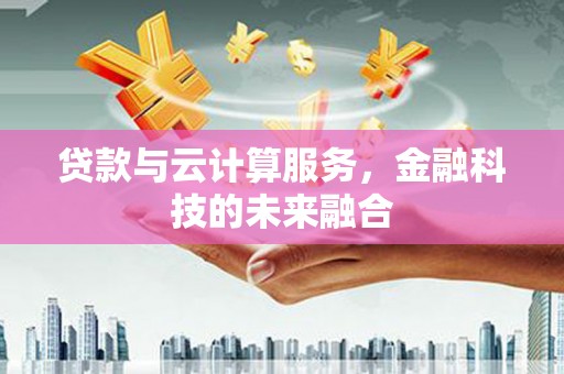增城贷款与云计算服务，金融科技的未来融合