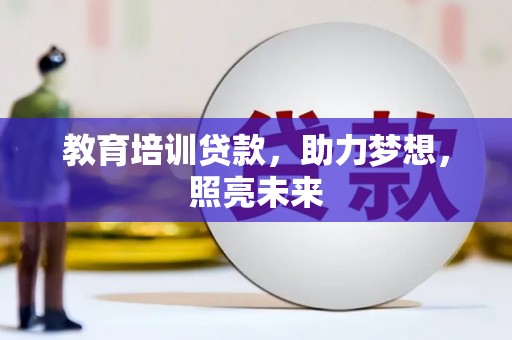 增城教育培训贷款，助力梦想，照亮未来