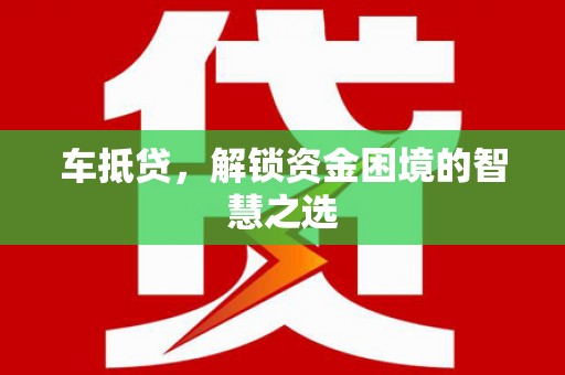 增城车抵贷，解锁资金困境的智慧之选
