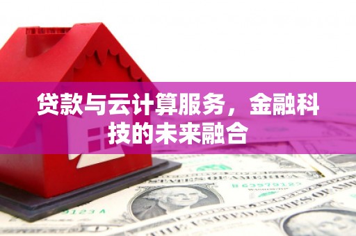 增城贷款与云计算服务，金融科技的未来融合