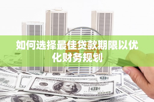 增城如何选择最佳贷款期限以优化财务规划
