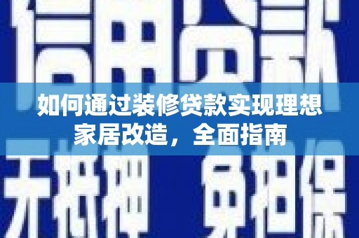 增城如何通过装修贷款实现理想家居改造，全面指南