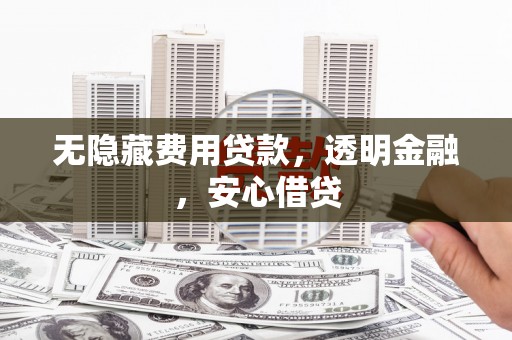 增城无隐藏费用贷款，透明金融，安心借贷