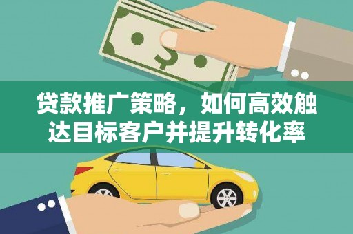 增城贷款推广策略，如何高效触达目标客户并提升转化率