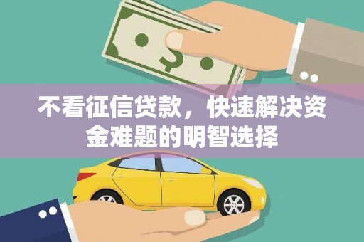 增城不看征信贷款，快速解决资金难题的明智选择