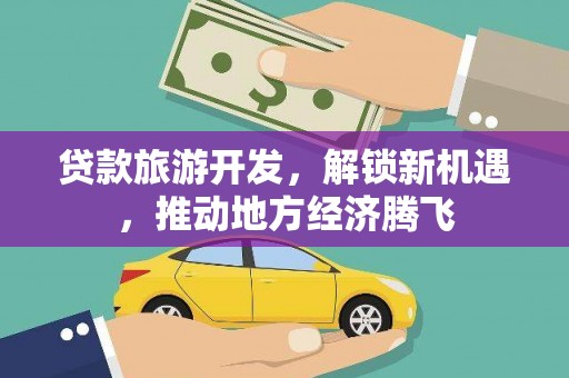 增城贷款旅游开发，解锁新机遇，推动地方经济腾飞