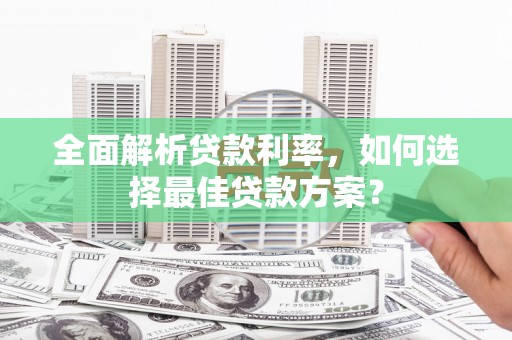 增城全面解析贷款利率，如何选择最佳贷款方案？