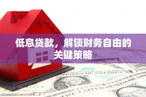 增城低息贷款，解锁财务自由的关键策略