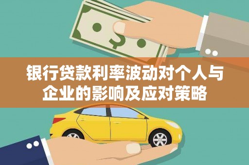 增城银行贷款利率波动对个人与企业的影响及应对策略