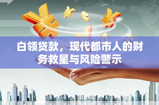 增城白领贷款，现代都市人的财务救星与风险警示