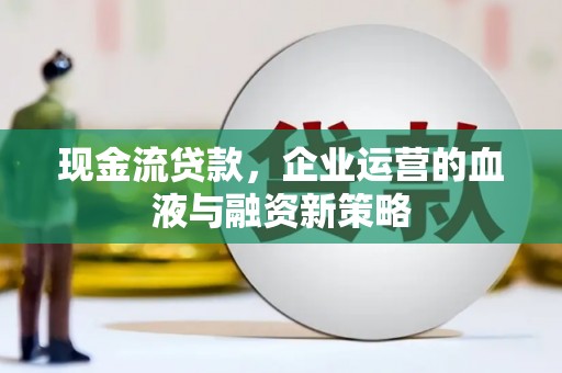 增城现金流贷款，企业运营的血液与融资新策略