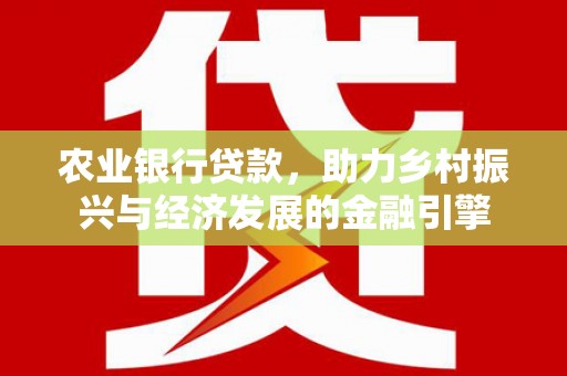 增城农业银行贷款，助力乡村振兴与经济发展的金融引擎